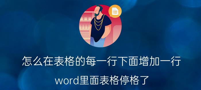 怎么在表格的每一行下面增加一行 word里面表格停格了，怎么在表格上面加一行？